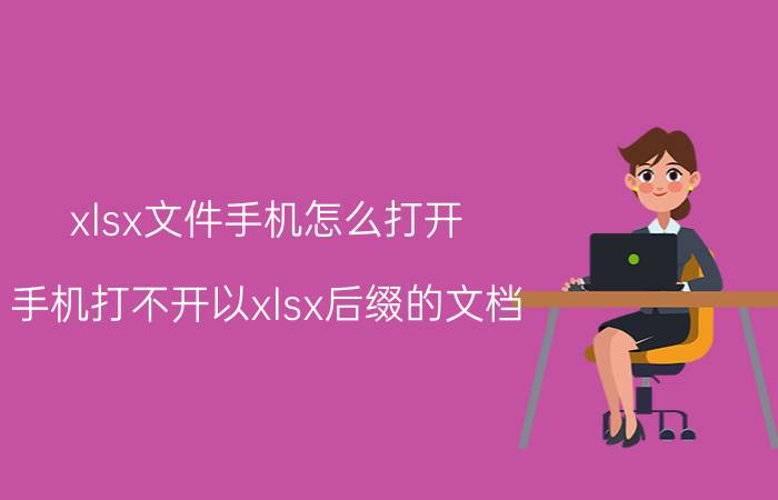 xlsx文件手机怎么打开 手机打不开以xlsx后缀的文档，这是什么原因呢？